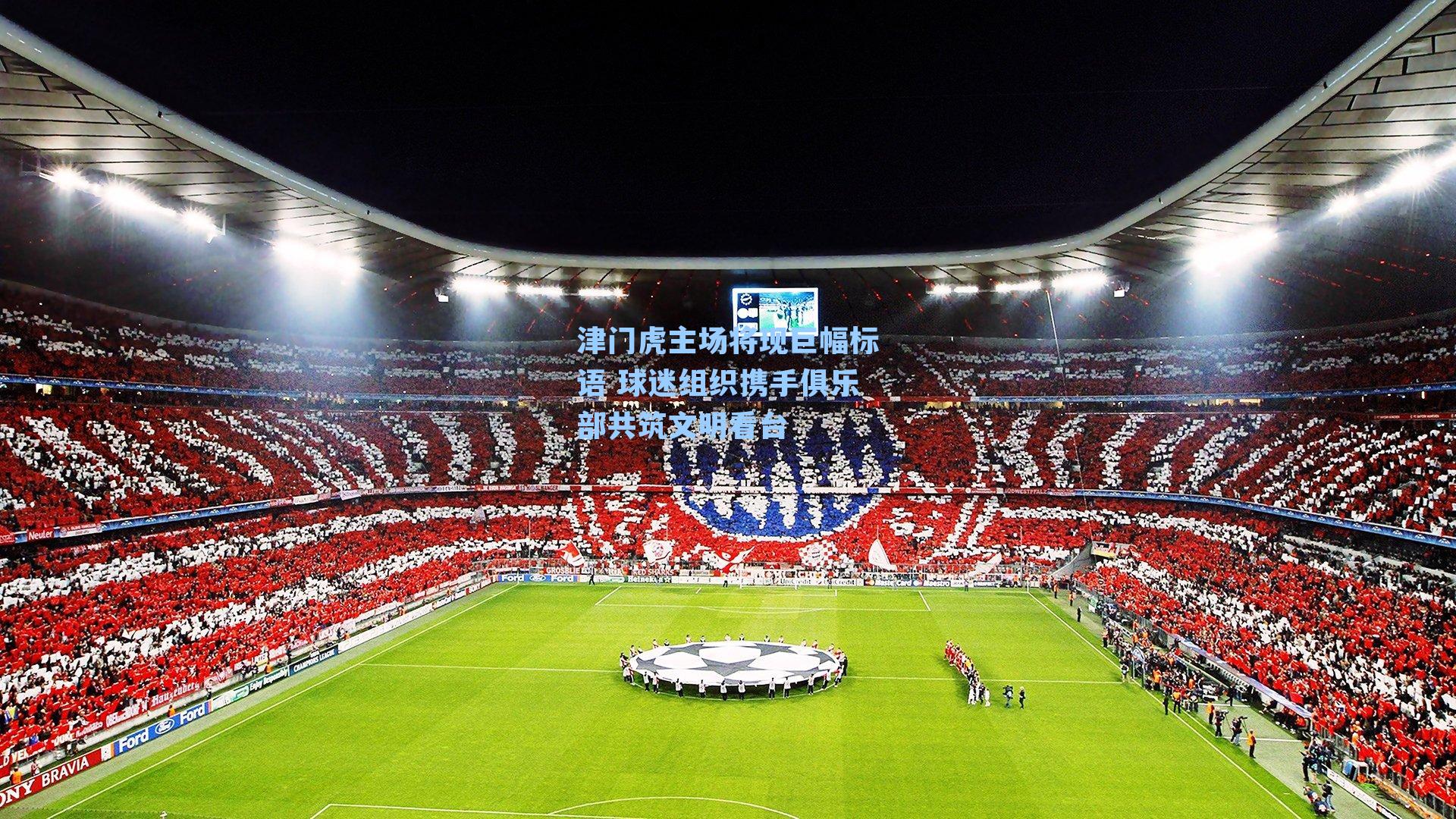 津门虎主场将现巨幅标语 球迷组织携手俱乐部共筑文明看台