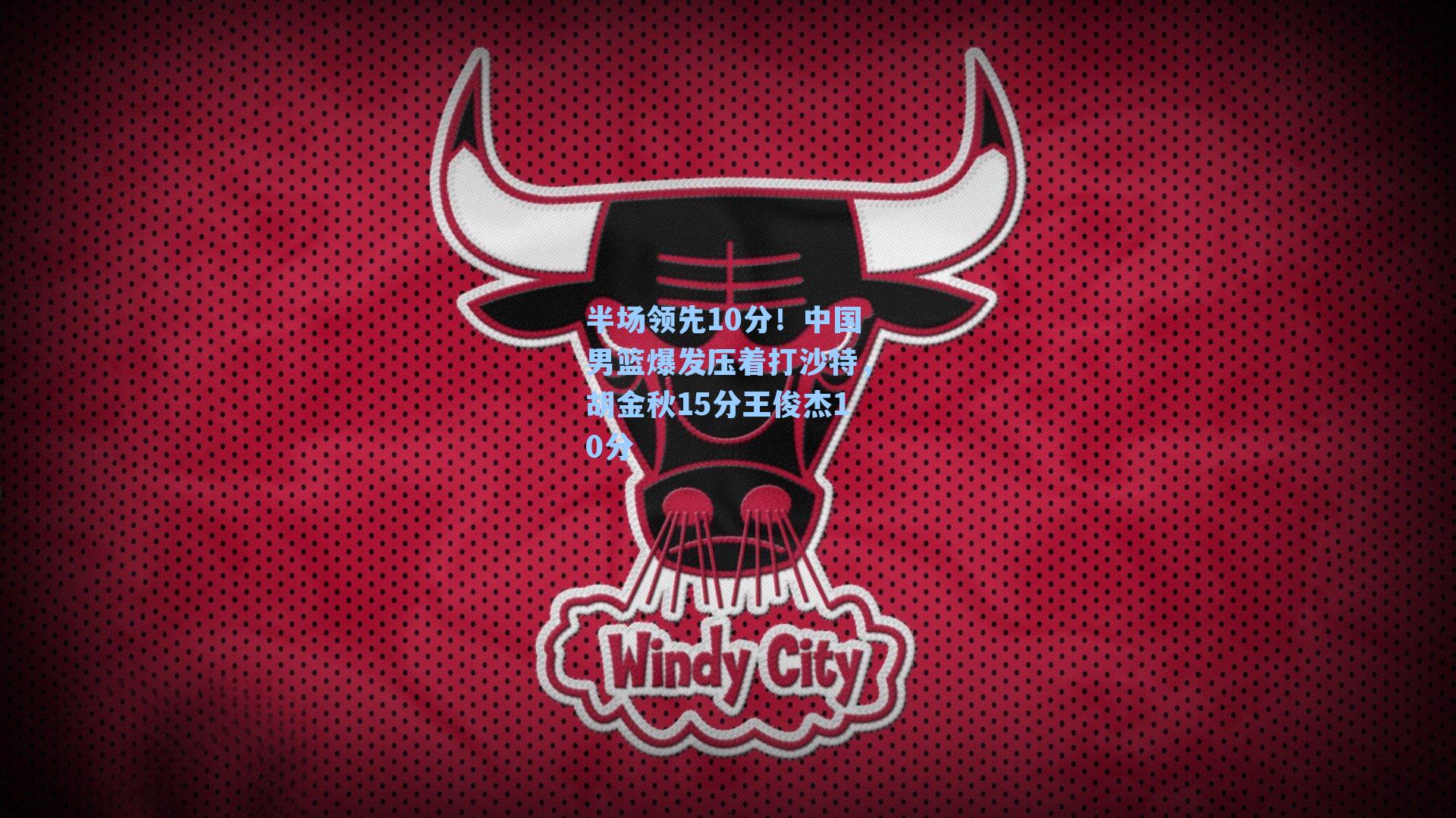 半场领先10分!中国男篮爆发压着打沙特,胡金秋15分王俊杰10分