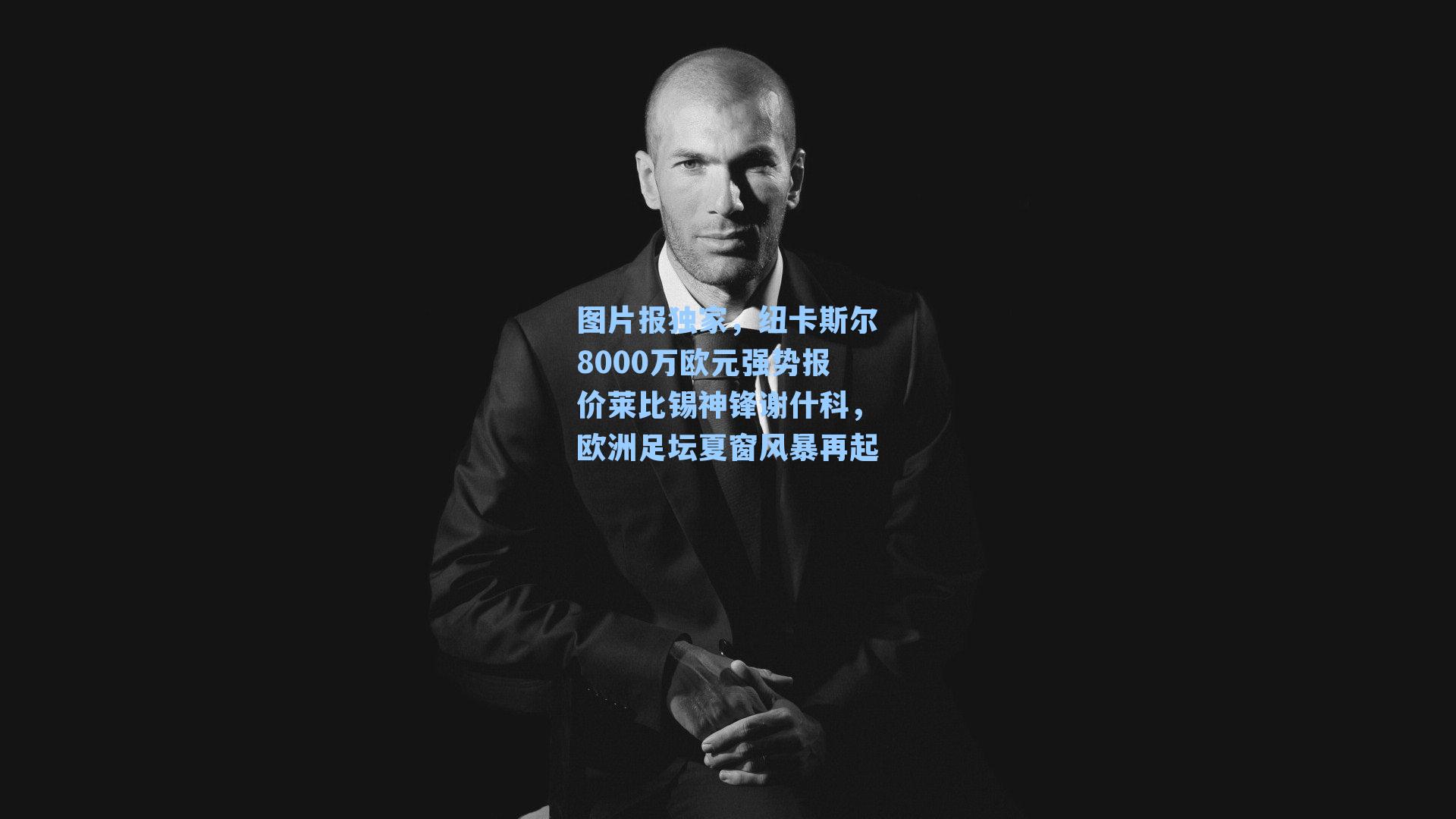 图片报独家,纽卡斯尔8000万欧元强势报价莱比锡神锋谢什科,欧洲足坛夏窗风暴再起