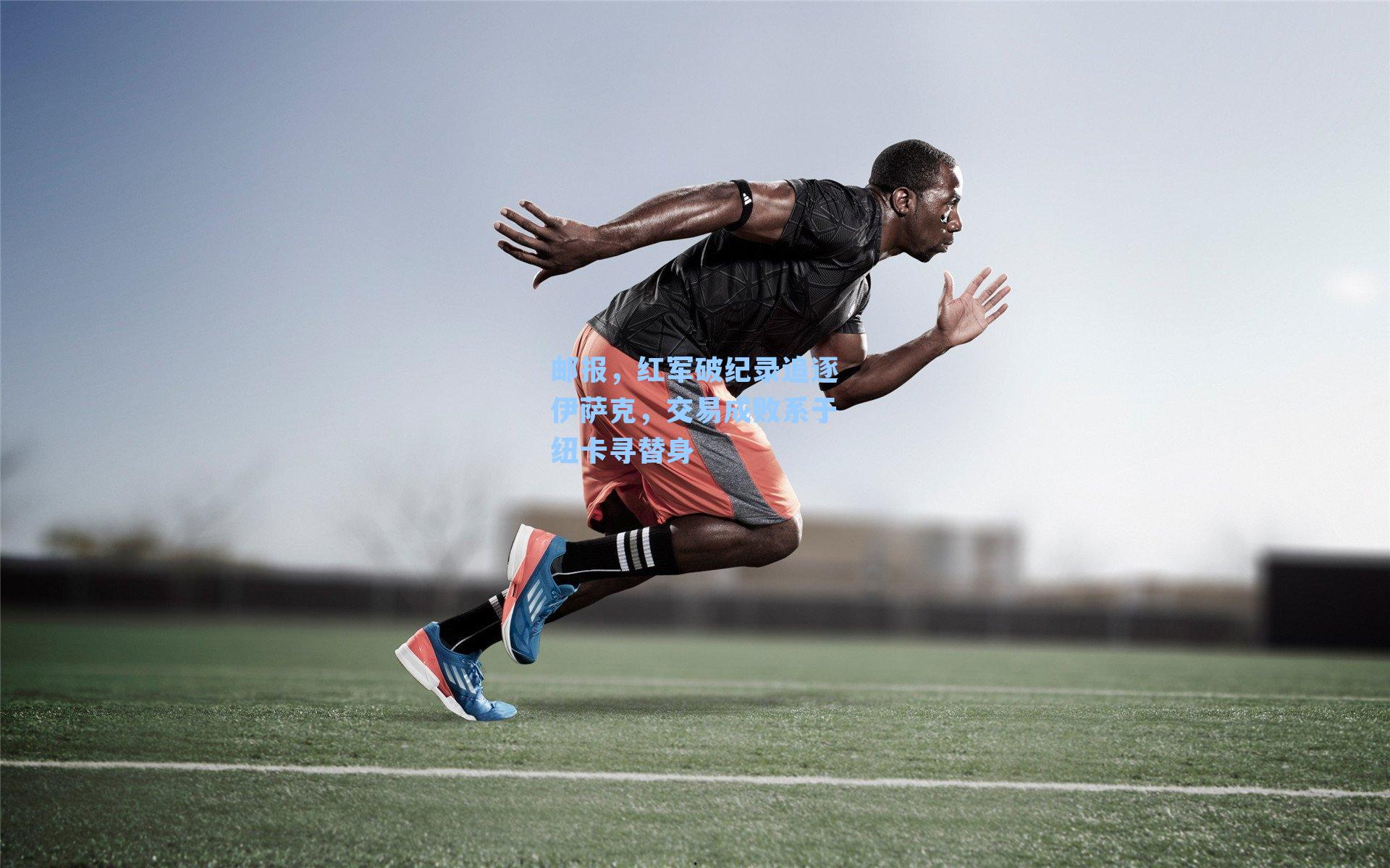 邮报，红军破纪录追逐伊萨克，交易成败系于纽卡寻替身