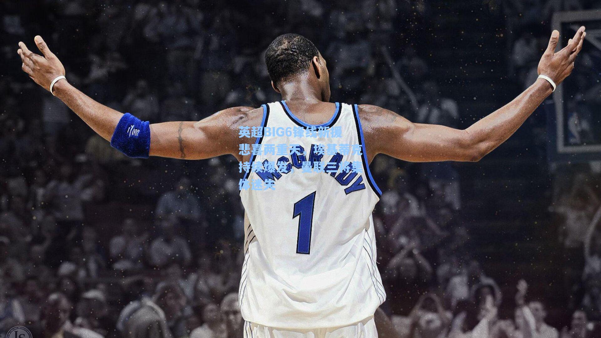 英超BIG6锋线新援悲喜两重天，埃基蒂克持续爆发，曼联三将集体迷失