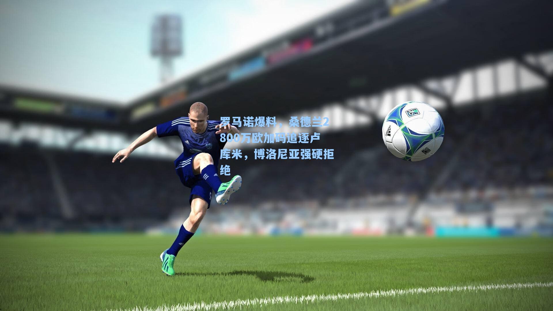 罗马诺爆料，桑德兰2800万欧加码追逐卢库米，博洛尼亚强硬拒绝