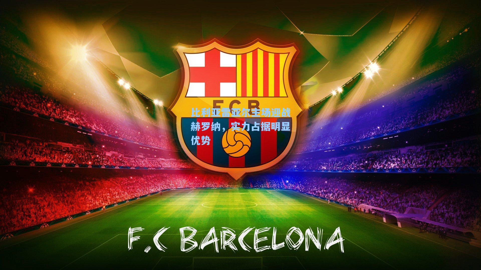 比利亚雷亚尔主场迎战赫罗纳，实力占据明显优势