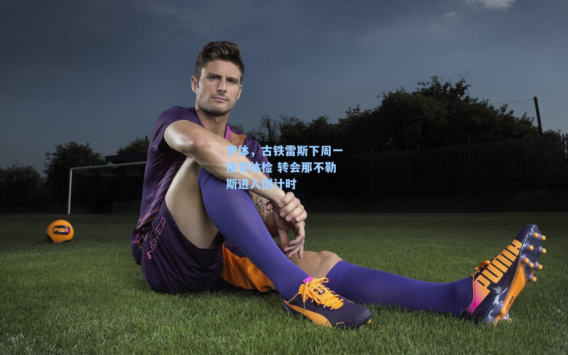 罗体，古铁雷斯下周一接受体检 转会那不勒斯进入倒计时