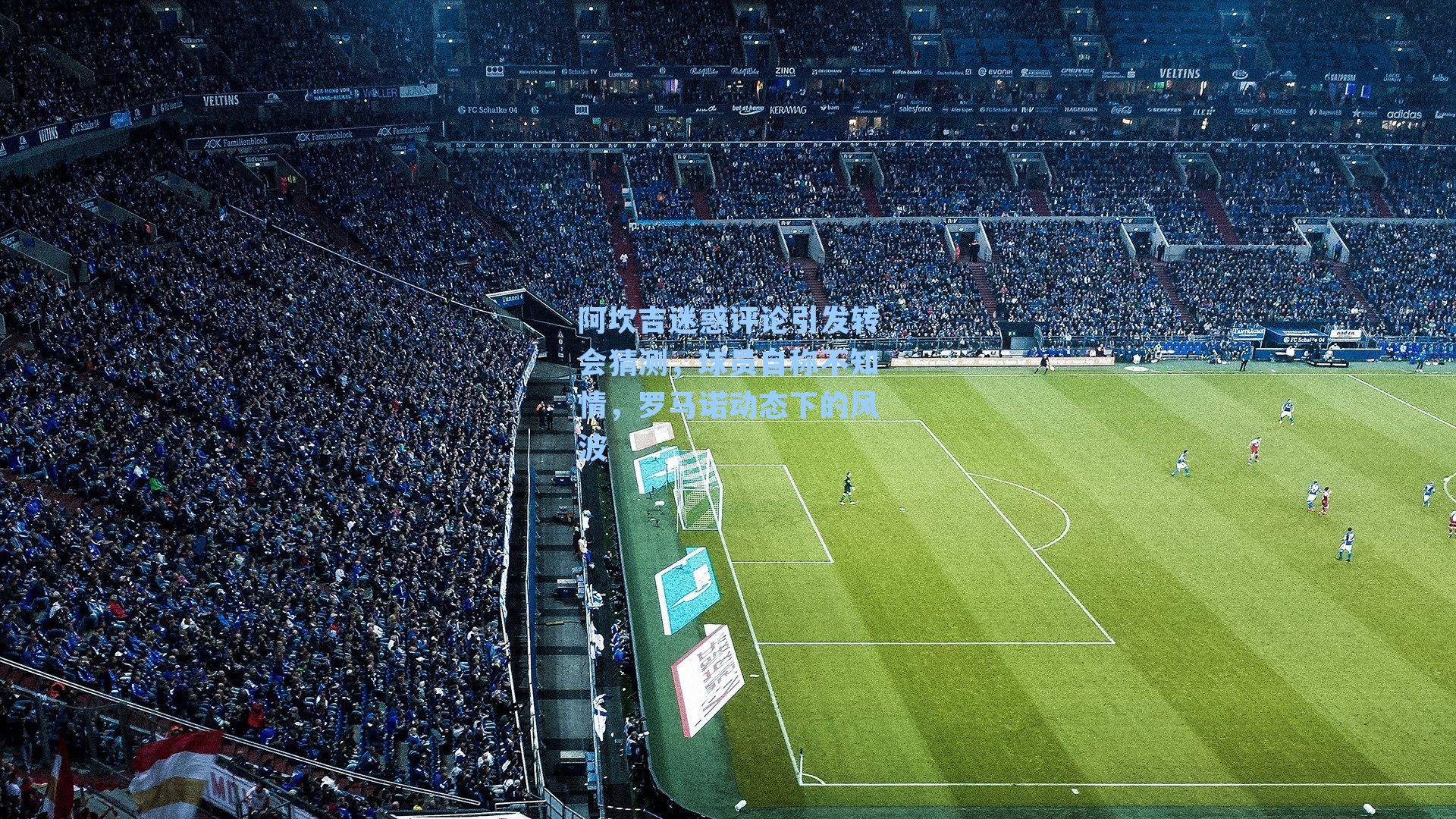 阿坎吉迷惑评论引发转会猜测，球员自称不知情，罗马诺动态下的风波