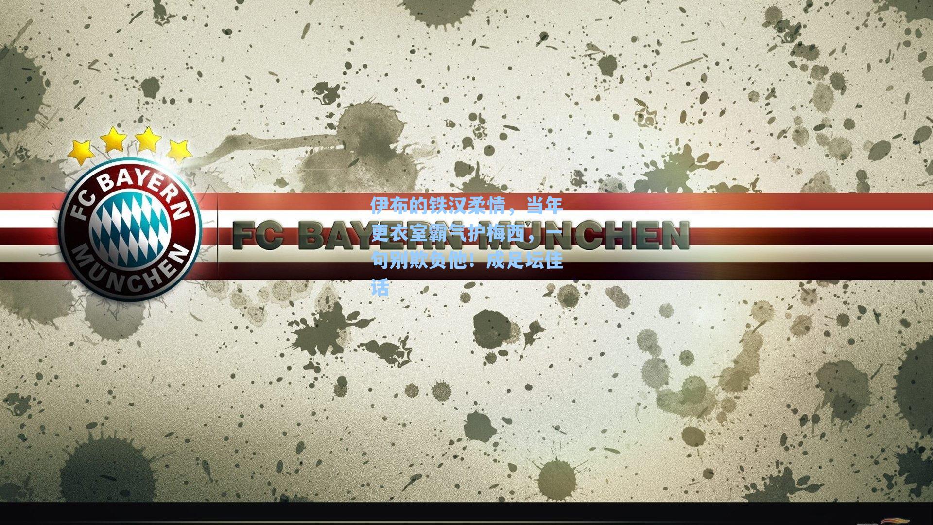 伊布的铁汉柔情，当年更衣室霸气护梅西，一句别欺负他！成足坛佳话