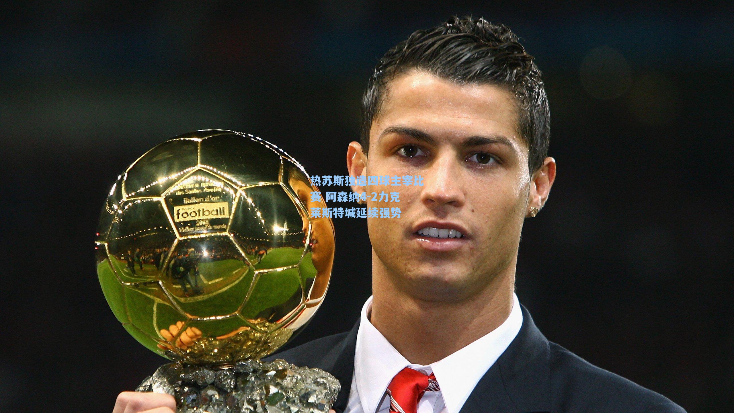 热苏斯独造四球主宰比赛 阿森纳4-2力克莱斯特城延续强势