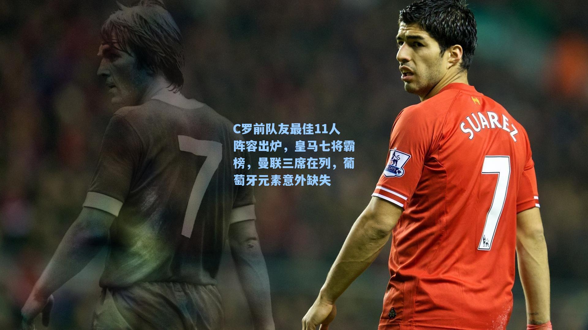 C罗前队友最佳11人阵容出炉，皇马七将霸榜，曼联三席在列，葡萄牙元素意外缺失