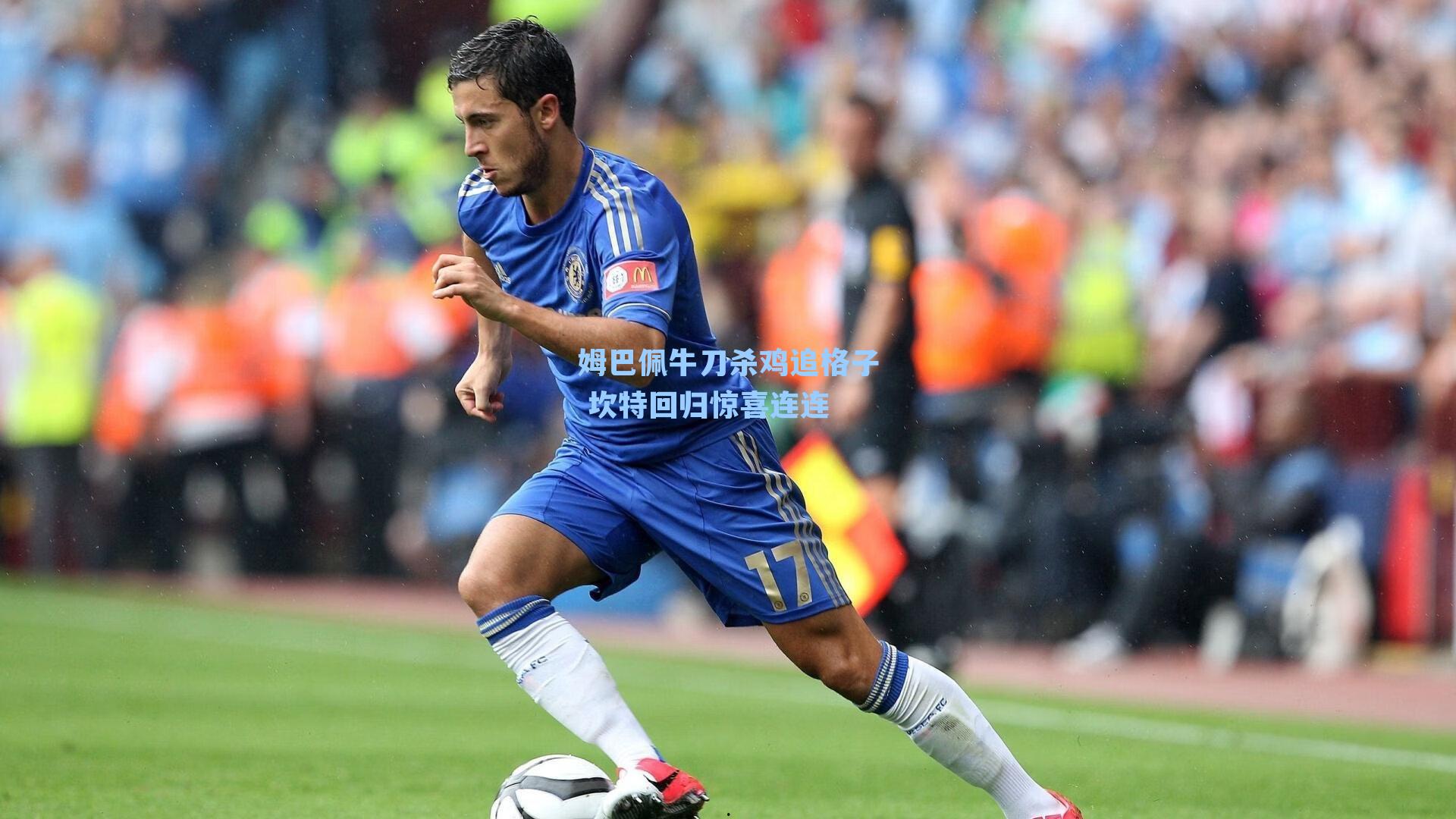 姆巴佩牛刀杀鸡追格子 坎特回归惊喜连连