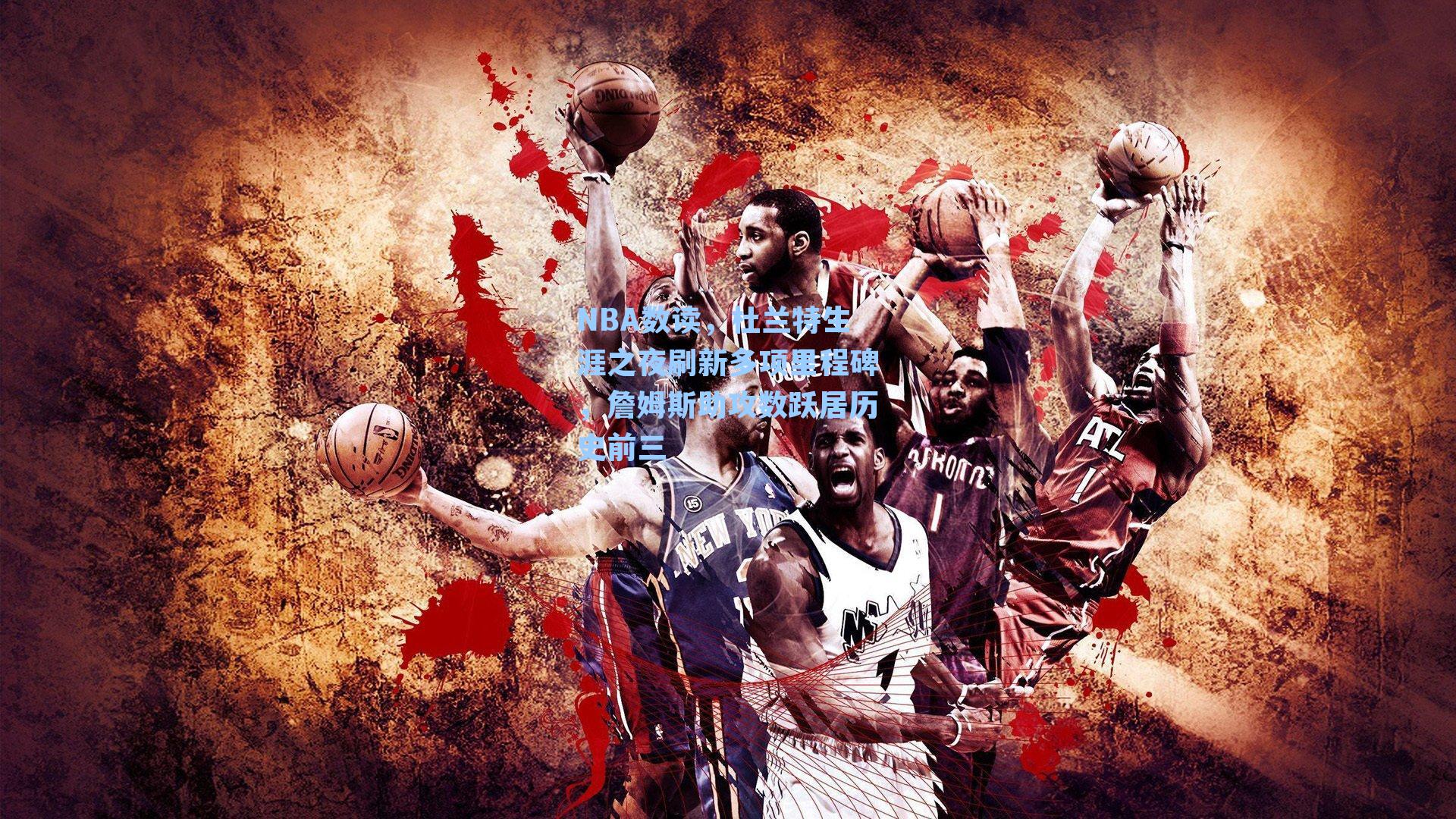 NBA数读，杜兰特生涯之夜刷新多项里程碑，詹姆斯助攻数跃居历史前三