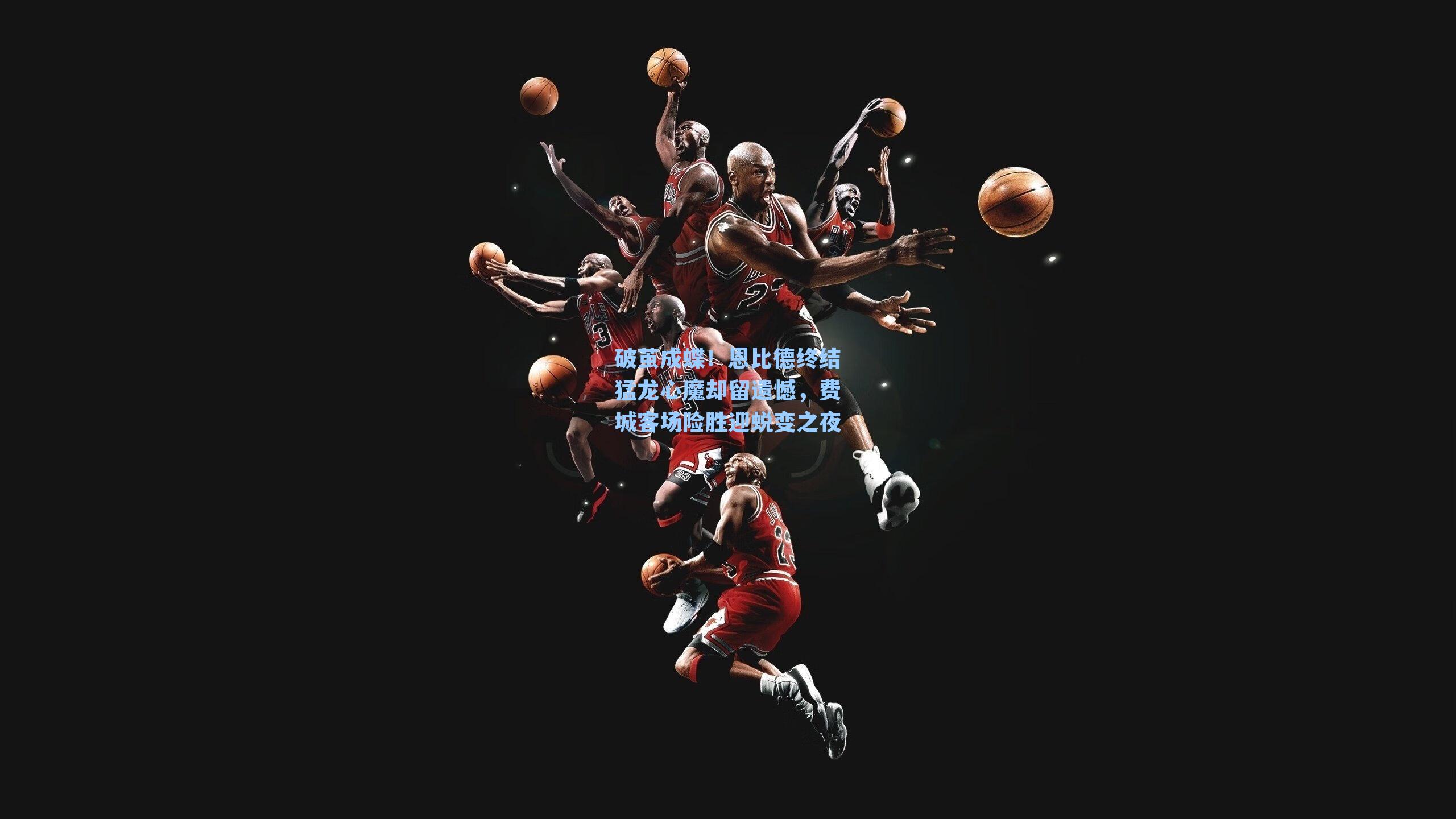 破茧成蝶！恩比德终结猛龙心魔却留遗憾，费城客场险胜迎蜕变之夜