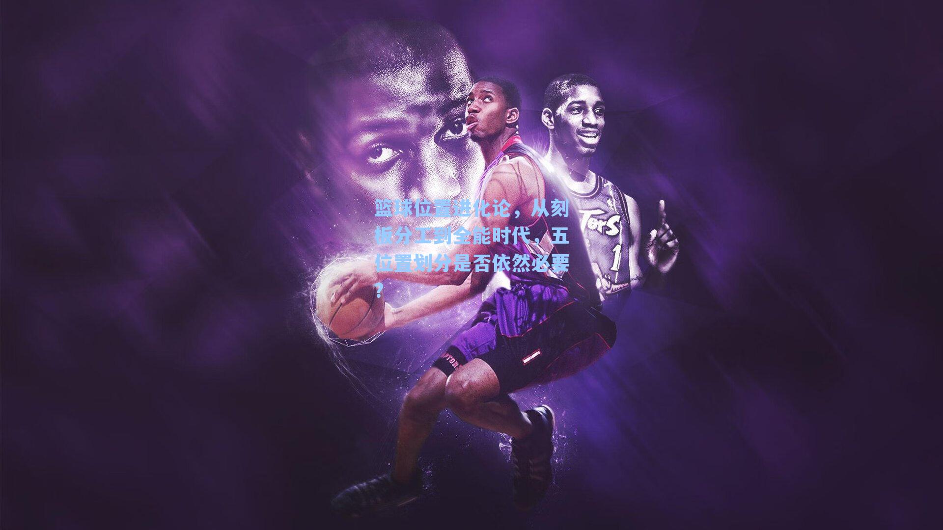 篮球位置进化论，从刻板分工到全能时代，五位置划分是否依然必要？