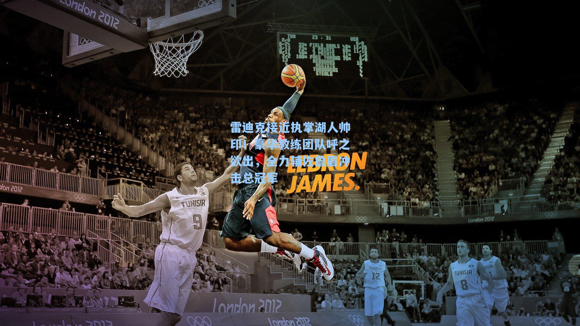 雷迪克接近执掌湖人帅印!豪华教练团队呼之欲出,全力辅佐詹眉冲击总冠军