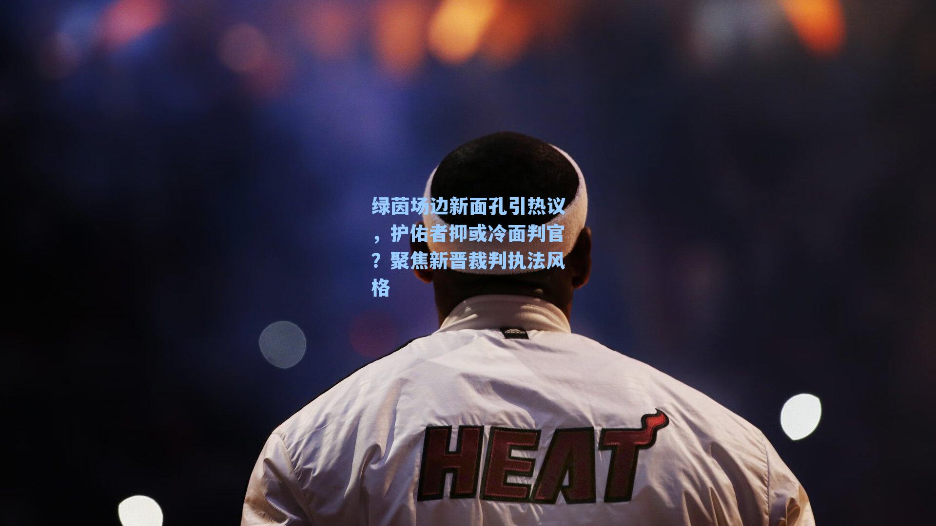 绿茵场边新面孔引热议，护佑者抑或冷面判官？聚焦新晋裁判执法风格