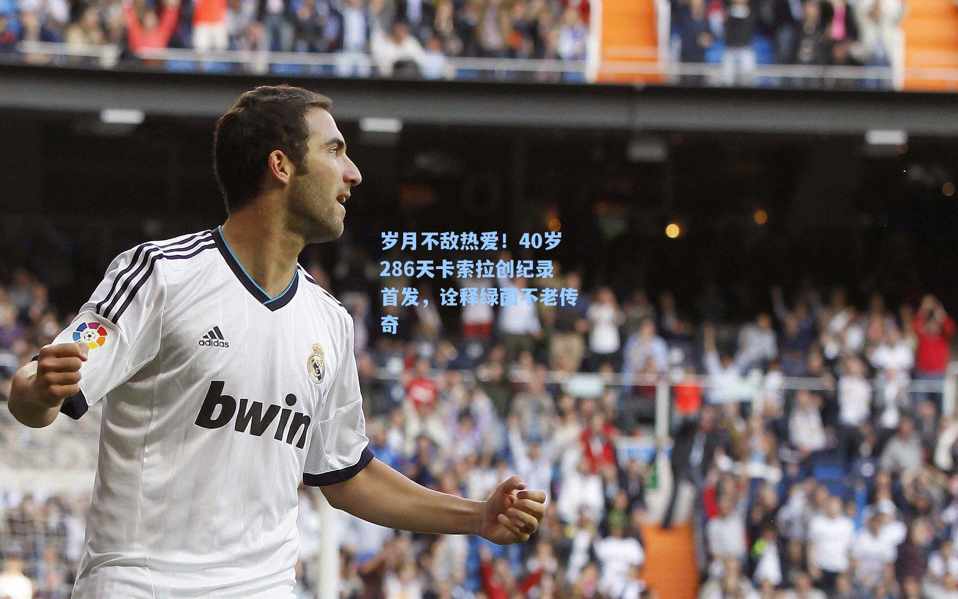 岁月不敌热爱！40岁286天卡索拉创纪录首发，诠释绿茵不老传奇