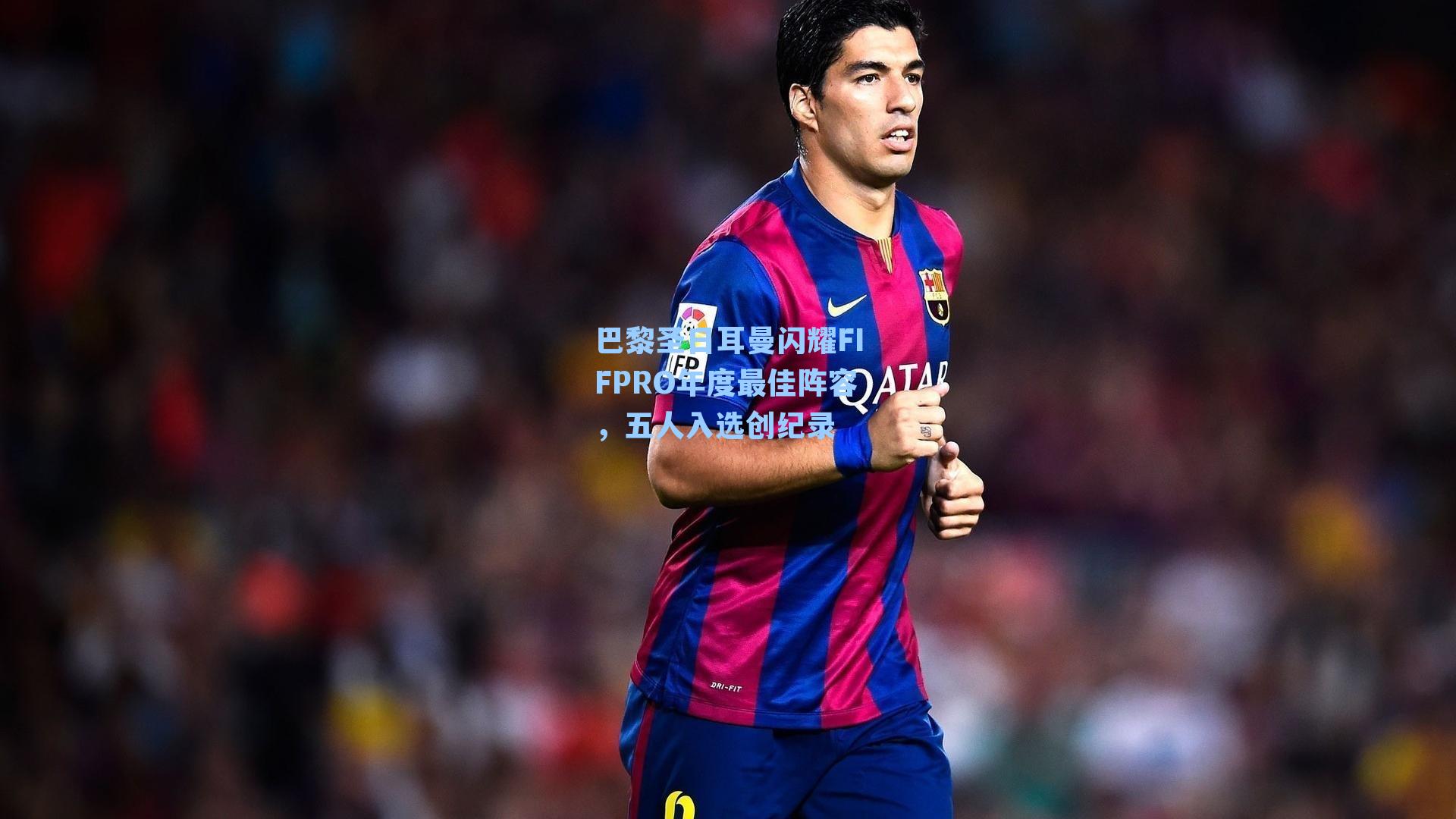 巴黎圣日耳曼闪耀FIFPRO年度最佳阵容,五人入选创纪录