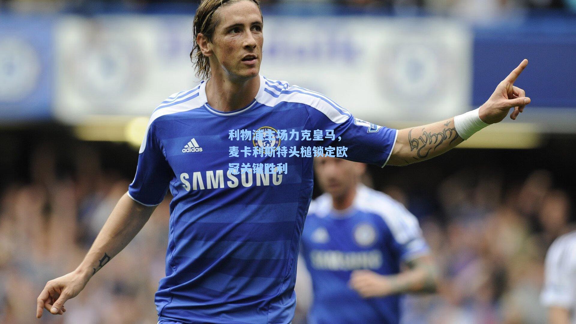 利物浦主场力克皇马，麦卡利斯特头槌锁定欧冠关键胜利