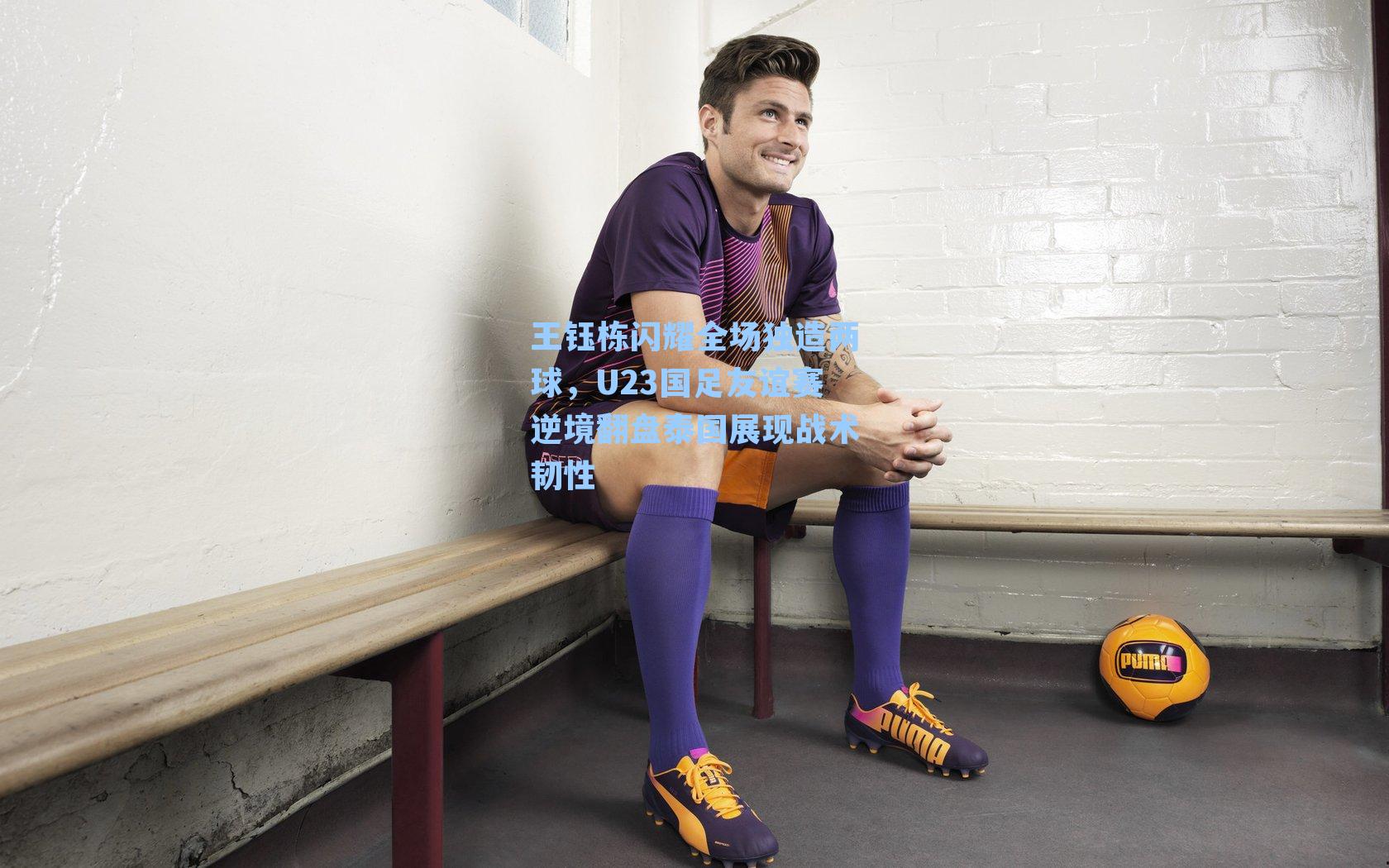 王钰栋闪耀全场独造两球，U23国足友谊赛逆境翻盘泰国展现战术韧性