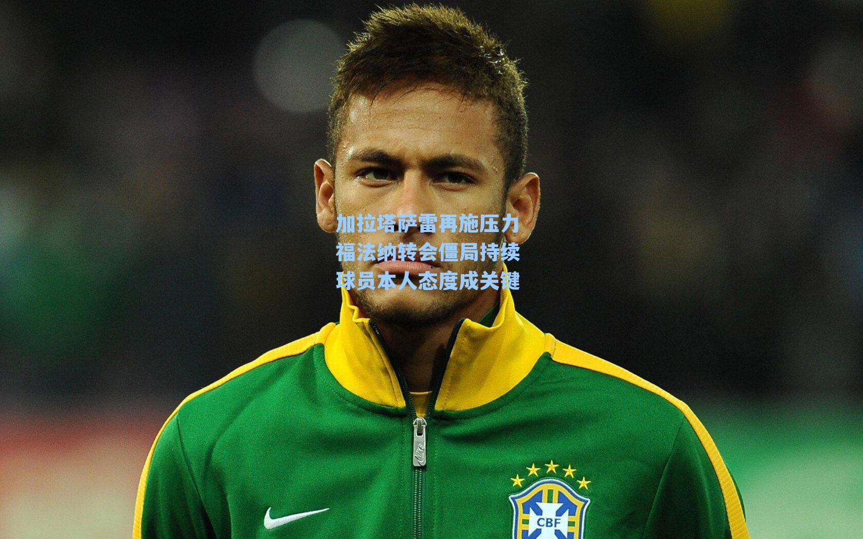 加拉塔萨雷再施压力 福法纳转会僵局持续 球员本人态度成关键