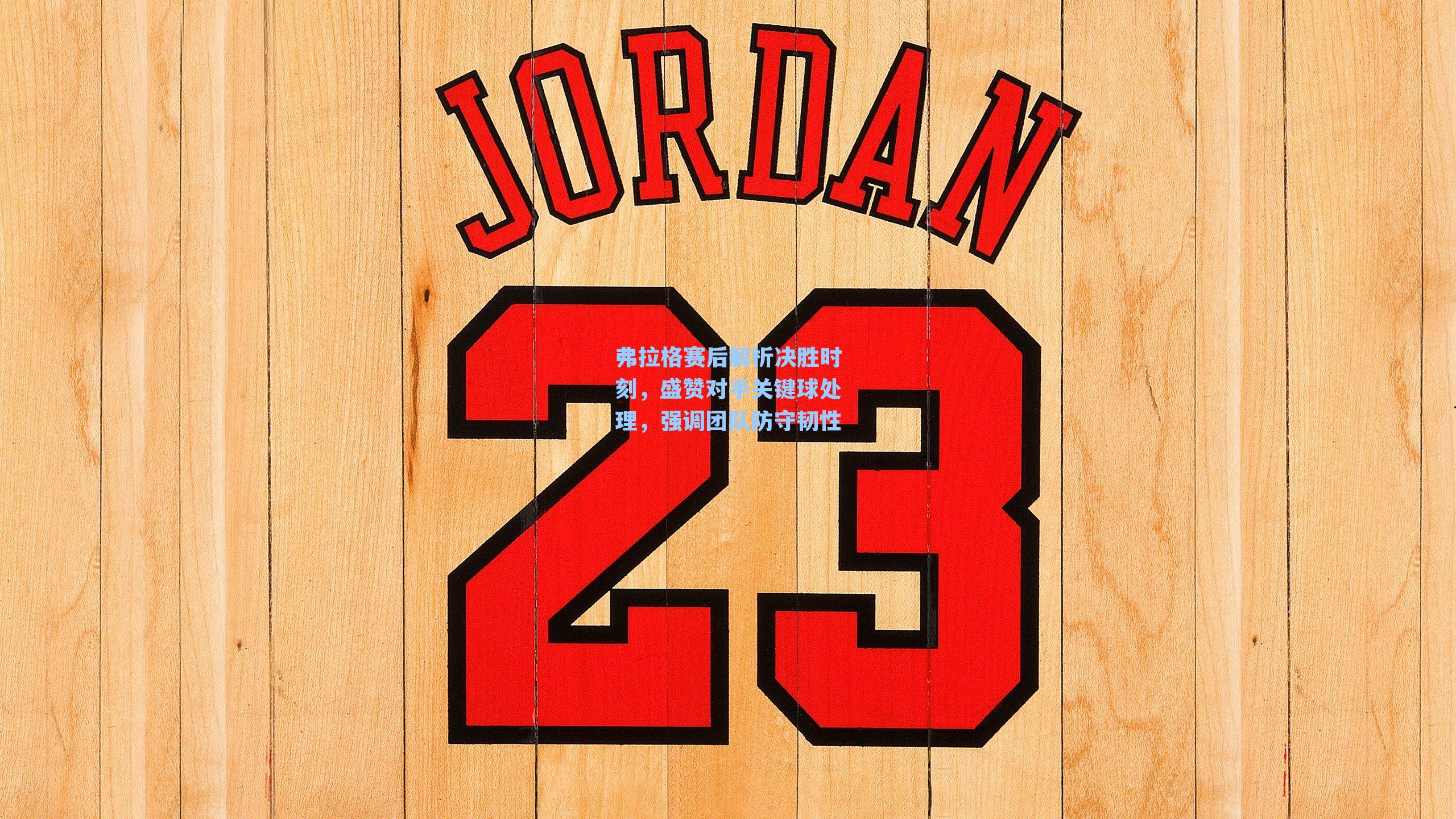 弗拉格赛后解析决胜时刻，盛赞对手关键球处理，强调团队防守韧性