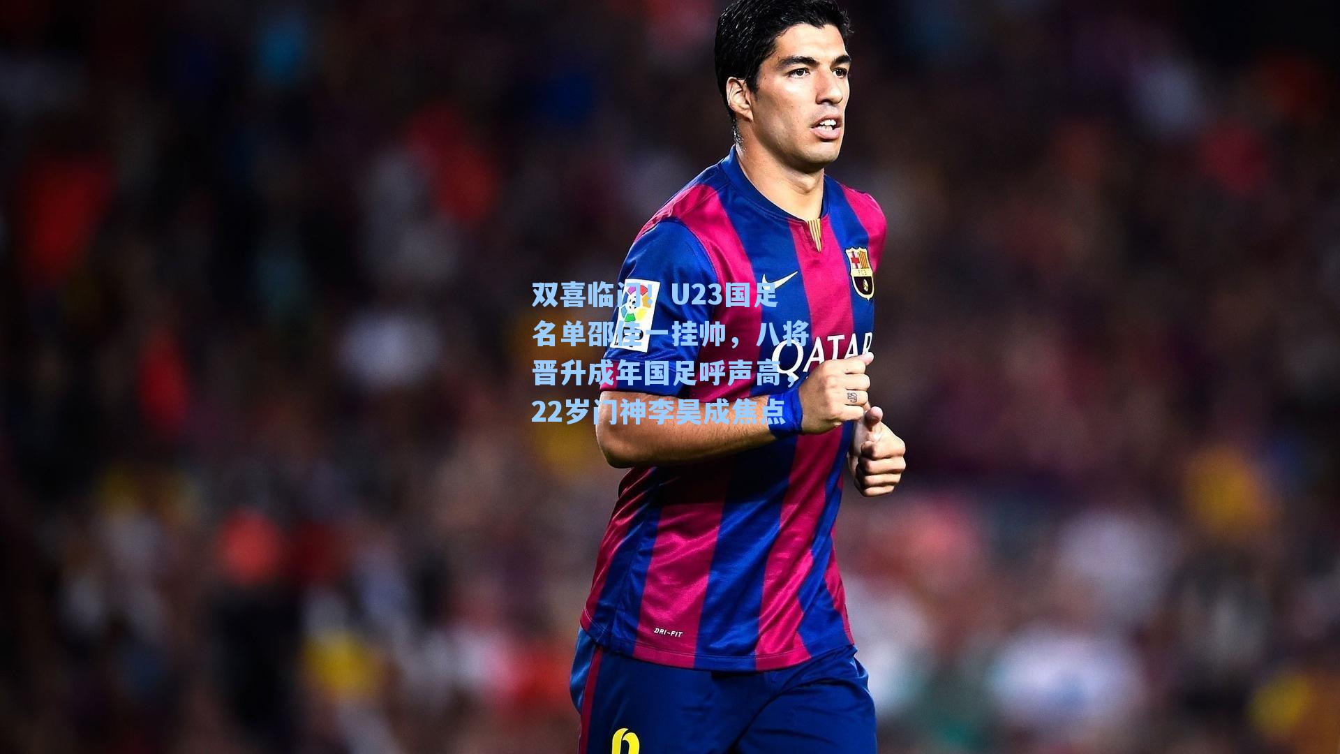 双喜临门！U23国足名单邵佳一挂帅，八将晋升成年国足呼声高，22岁门神李昊成焦点